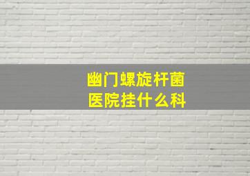 幽门螺旋杆菌 医院挂什么科